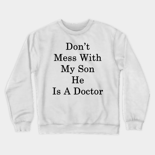 Don't Mess With My Son He Is A Doctor Crewneck Sweatshirt by supernova23